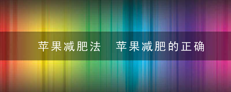 苹果减肥法 苹果减肥的正确方法